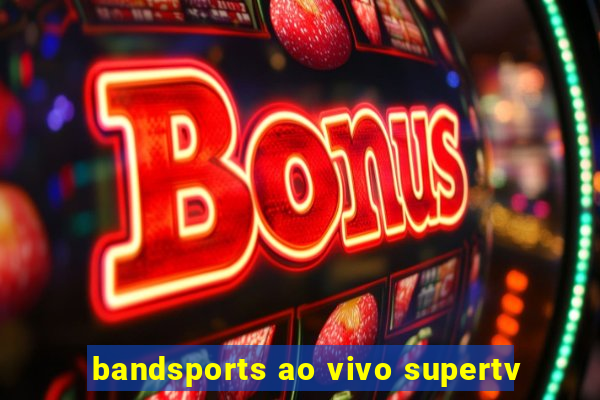 bandsports ao vivo supertv